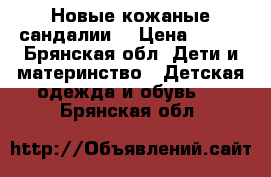 Новые кожаные сандалии  › Цена ­ 400 - Брянская обл. Дети и материнство » Детская одежда и обувь   . Брянская обл.